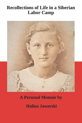 Wspomnienia z życia w syberyjskim obozie pracy: A Personal Memoir by Halina Jaworski - Recollections of Life in a Siberian Labor Camp: A Personal Memoir by Halina Jaworski