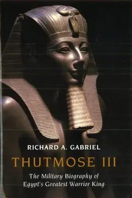 Thutmose III: Biografia wojskowa największego egipskiego króla-wojownika - Thutmose III: The Military Biography of Egypt's Greatest Warrior King