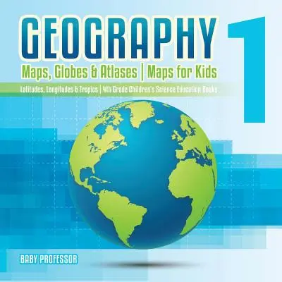 Geografia 1 - Mapy, globusy i atlasy - Mapy dla dzieci - Szerokości geograficzne, długości geograficzne i zwrotniki - Książki edukacyjne dla dzieci w 4 klasie - Geography 1 - Maps, Globes & Atlases - Maps for Kids - Latitudes, Longitudes & Tropics - 4th Grade Children's Science Education books