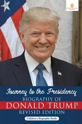 Podróż do prezydentury: Biografia Donalda Trumpa Wydanie poprawione - Książki biograficzne dla dzieci - Journey to the Presidency: Biography of Donald Trump Revised Edition - Children's Biography Books