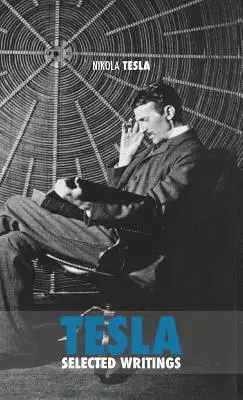 Selected Tesla Writings: zbiór prac naukowych i artykułów na temat pracy jednego z największych geniuszy wszechczasów - Selected Tesla Writings: a collection of scientific papers and articles about the work of one of the greatest geniuses of all time