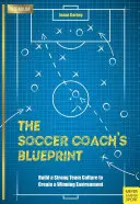 Plan trenera piłki nożnej: Zbuduj silną kulturę zespołu, aby stworzyć zwycięskie środowisko - The Soccer Coach's Blueprint: Build a Strong Team Culture to Create a Winning Environment