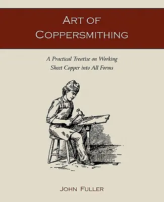 Sztuka miedziowania: praktyczny traktat o obróbce miedzi we wszystkich formach - Art of Coppersmithing: A Practical Treatise on Working Sheet Copper into All Forms