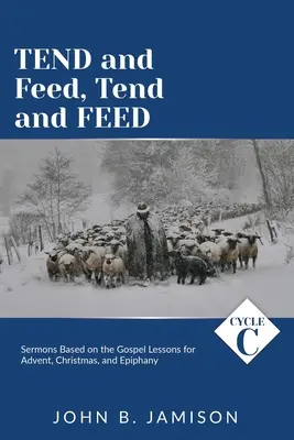 Pielęgnuj i karm, Pielęgnuj i karm: Cykl C kazań opartych na lekcjach Ewangelii na Adwent, Boże Narodzenie i Epifanię - Tend and Feed, Tend and Feed: Cycle C Sermons Based on the Gospel Lessons for Advent, Christmas, and Epiphany