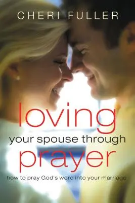 Kochanie współmałżonka poprzez modlitwę: Jak modlić się Słowem Bożym w swoim małżeństwie - Loving Your Spouse Through Prayer: How to Pray God's Word Into Your Marriage