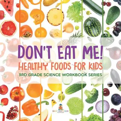 Nie jedz mnie (zdrowa żywność dla dzieci): Seria zeszytów naukowych dla 3 klasy - Don't Eat Me! (Healthy Foods for Kids): 3rd Grade Science Workbook Series