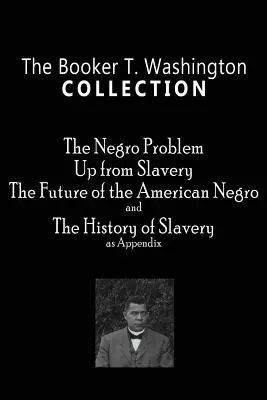 Kolekcja Bookera T. Washingtona: The Negro Problem, Up from Slavery, The Future of the American Negro, The History of Slavery - The Booker T. Washington Collection: The Negro Problem, Up from Slavery, The Future of the American Negro, The History of Slavery