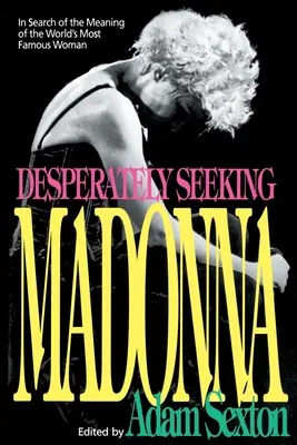 Desperately Seeking Madonna: W poszukiwaniu znaczenia najsłynniejszej kobiety świata - Desperately Seeking Madonna: In Search of the Meaning of the World's Most Famous Woman