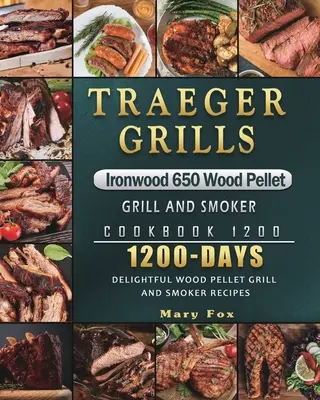 Traeger Grills Ironwood 650 Wood Pellet Grill and Smoker Książka kucharska 1200: 1200 dni wspaniałych przepisów na grilla i wędzarnię na pellety drzewne - Traeger Grills Ironwood 650 Wood Pellet Grill and Smoker Cookbook 1200: 1200 Days Delightful Wood Pellet Grill and Smoker Recipes