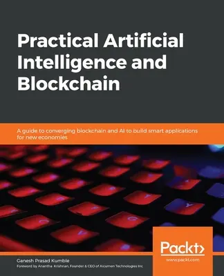 Praktyczna sztuczna inteligencja i blockchain: Przewodnik po konwergencji blockchain i sztucznej inteligencji w celu tworzenia inteligentnych aplikacji dla nowych gospodarek - Practical Artificial Intelligence and Blockchain: A guide to converging blockchain and AI to build smart applications for new economies