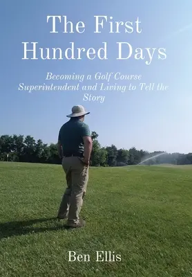 Pierwsze sto dni: Zostać kierownikiem pola golfowego i żyć, by opowiedzieć tę historię - The First Hundred Days: Becoming a Golf Course Superintendent and Living to Tell the Story