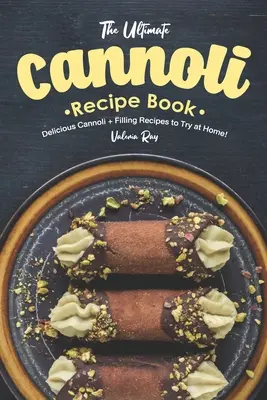 Najlepsza książka z przepisami na cannoli: Pyszne Cannoli + Przepisy na nadzienie do wypróbowania w domu! - The Ultimate Cannoli Recipe Book: Delicious Cannoli + Filling Recipes to Try at Home!