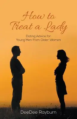 Jak traktować kobietę: Porady randkowe dla młodych mężczyzn od starszych kobiet - How to Treat a Lady: Dating Advice for Young Men from Older Women