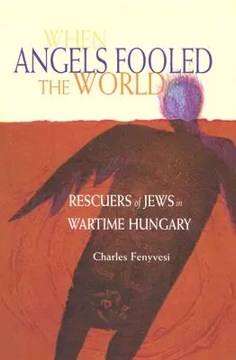 Kiedy anioły oszukały świat: Ratownicy Żydów na Węgrzech w czasie wojny - When Angels Fooled the World: Rescuers of Jews in Wartime Hungary