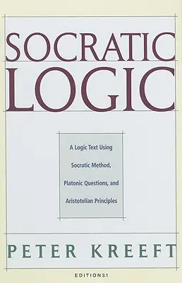 Logika sokratejska: Wydanie 3.1: Tekst logiczny wykorzystujący metodę sokratejską, pytania platońskie i zasady arystotelesowskie - Socratic Logic: Edition 3.1: A Logic Text Using Socratic Method, Platonic Questions, & Aristotelian Principles