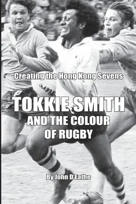 Tokkie Smith i kolor rugby: Tworzenie Hong Kong Rugby Sevens - Tokkie Smith and the Colour of Rugby: Creating the Hong Kong Rugby Sevens