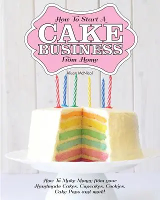 Jak rozpocząć biznes ciastkarski w domu - jak zarabiać na ręcznie robionych ciastach, babeczkach, ciastkach i nie tylko! - How to Start a Cake Business from Home - How to Make Money from Your Handmade Cakes, Cupcakes, Cake Pops and More!