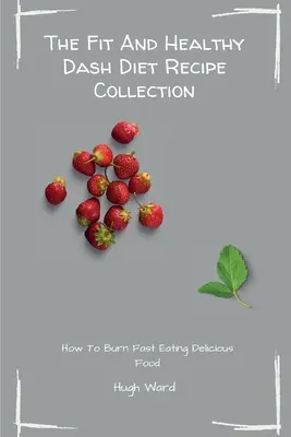 Fit And Healthy Dash Diet Recipe Collection: Spalaj tłuszcz i schudnij, ciesząc się pysznymi przepisami na dietę Dash - The Fit And Healthy Dash Diet Recipe Collection: Burn Fat and Lose Weight while Enjoying Delicious Dash Diet Recipes