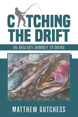 Łapanie dryfu: Wędkarska podróż do boskości - Catching the Drift: An Angler's Journey to Divine