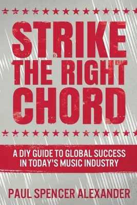 Strike The Right Chord: Przewodnik dla majsterkowiczów po globalnym sukcesie w dzisiejszym przemyśle muzycznym - Strike The Right Chord: A DIY Guide to Global Success in Today's Music Industry