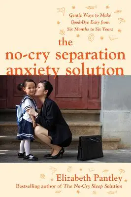 Rozwiązanie lęku separacyjnego bez płaczu: Delikatne sposoby na łatwe pożegnanie od sześciu miesięcy do sześciu lat - The No-Cry Separation Anxiety Solution: Gentle Ways to Make Good-Bye Easy from Six Months to Six Years