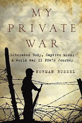 Moja prywatna wojna: wyzwolone ciało, zniewolony umysł: A World War II Pow's Journey - My Private War: Liberated Body, Captive Mind: A World War II Pow's Journey