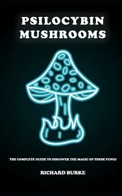 Grzyby psilocybinowe: Kompletny przewodnik pozwalający odkryć magię tych grzybów - Psilocybin Mushrooms: The Complete Guide to Discover the Magic of These Fungi