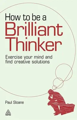 Jak być błyskotliwym myślicielem: Ćwicz swój umysł i znajduj kreatywne rozwiązania - How to Be a Brilliant Thinker: Exercise Your Mind and Find Creative Solutions