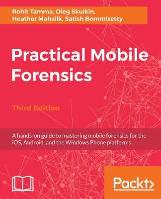 Practical Mobile Forensics - Third Edition: Praktyczny przewodnik do opanowania mobilnej kryminalistyki dla platform iOS, Android i Windows Phone - Practical Mobile Forensics - Third Edition: A hands-on guide to mastering mobile forensics for the iOS, Android, and the Windows Phone platforms