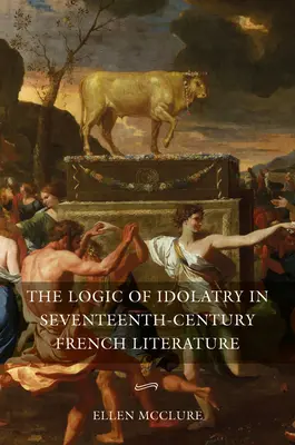 Logika idolatrii w siedemnastowiecznej literaturze francuskiej - The Logic of Idolatry in Seventeenth-Century French Literature