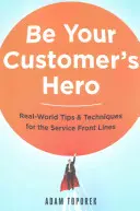 Be Your Customer's Hero: Real-World Tips and Techniques for the Service Front Lines (Bądź bohaterem swojego klienta: praktyczne wskazówki i techniki dla obsługi klienta) - Be Your Customer's Hero: Real-World Tips and Techniques for the Service Front Lines