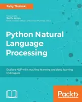 Przetwarzanie języka naturalnego w Pythonie: Zaawansowane techniki uczenia maszynowego i głębokiego uczenia do przetwarzania języka naturalnego - Python Natural Language Processing: Advanced machine learning and deep learning techniques for natural language processing