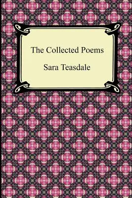 The Collected Poems of Sara Teasdale (Sonets to Duse and Other Poems, Helen of Troy and Other Poems, Rivers to the Sea, Love Songs, and Flame and Sha) - The Collected Poems of Sara Teasdale (Sonnets to Duse and Other Poems, Helen of Troy and Other Poems, Rivers to the Sea, Love Songs, and Flame and Sha