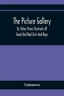 Galeria obrazów, czyli portrety dobrych i złych dziewcząt i chłopców Petera Prima - The Picture Gallery; Or, Peter Prim'S Portraits Of Good And Bad Girls And Boys