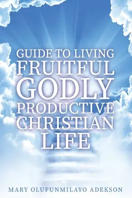 Przewodnik po owocnym, bogobojnym i produktywnym życiu chrześcijańskim - Guide to Living Fruitful Godly Productive Christian Life