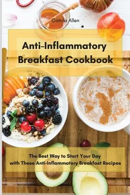 Przeciwzapalna śniadaniowa książka kucharska: Najlepszy sposób na rozpoczęcie dnia z tymi przeciwzapalnymi przepisami śniadaniowymi - Anti-Inflammatory Breakfast Cookbook: The Best Way to Start Your Day with These Anti-Inflammatory Breakfast Recipes