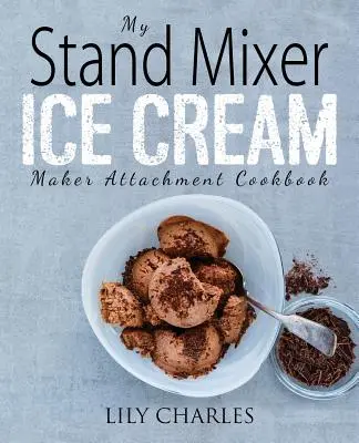 My Stand Mixer Ice Cream Maker Attachment Cookbook: 100 Przepysznie Prostych Domowych Przepisów Wykorzystujących Przystawkę Miksera Stojącego 2 Quart do Mrożonej Zabawy - My Stand Mixer Ice Cream Maker Attachment Cookbook: 100 Deliciously Simple Homemade Recipes Using Your 2 Quart Stand Mixer Attachment for Frozen Fun