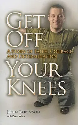 Get Off Your Knees: Historia wiary, odwagi i determinacji - Get Off Your Knees: A Story of Faith, Courage, and Determination