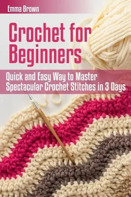 Szydełkowanie dla początkujących: Szybki i łatwy sposób na opanowanie spektakularnych ściegów szydełkowych w 3 dni - Crochet for Beginners: Quick and Easy Way to Master Spectacular Crochet Stitches in 3 Days