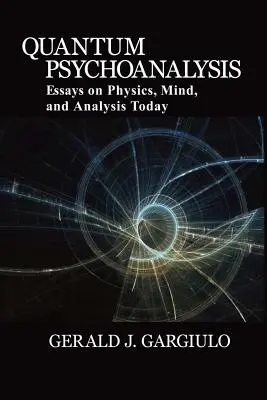 Psychoanaliza kwantowa: Eseje o fizyce, umyśle i współczesnej analizie - Quantum Psychoanalysis: Essays on Physics, Mind, and Analysis Today