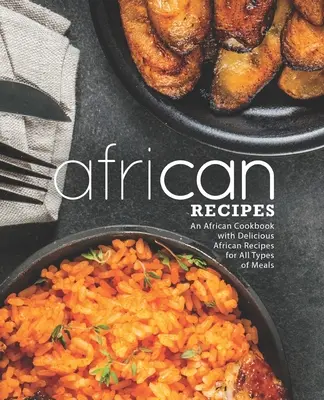 Afrykańskie przepisy: Afrykańska książka kucharska z pysznymi afrykańskimi przepisami na wszystkie rodzaje posiłków (wydanie 2) - African Recipes: An African Cookbook with Delicious African Recipes for All Types of Meals (2nd Edition)