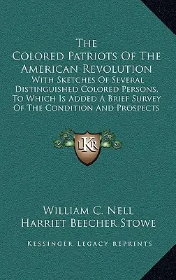 Kolorowi patrioci rewolucji amerykańskiej: With Sketches of Several Distinguished Colored Persons, to Which Is Added a Brief Survey of the Condi - The Colored Patriots of the American Revolution: With Sketches of Several Distinguished Colored Persons, to Which Is Added a Brief Survey of the Condi