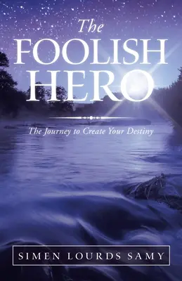 Głupi bohater: podróż do stworzenia swojego przeznaczenia - The Foolish Hero: The Journey to Create Your Destiny