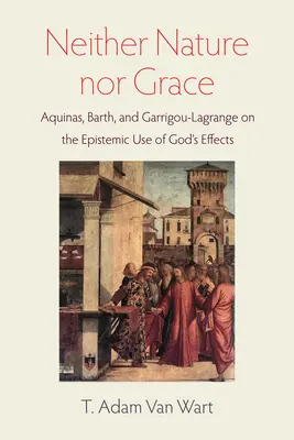 Ani natura, ani łaska: Akwinata, Barth i Garrigou-Lagrange o epistemicznym wykorzystaniu skutków działania Boga - Neither Nature Nor Grace: Aquinas, Barth, and Garrigou-Lagrange on the Epistemic Use of God's Effects