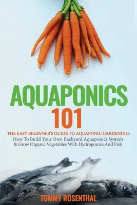 Aquaponics 101: Łatwy przewodnik dla początkujących po ogrodnictwie akwaponicznym: Jak zbudować własny podwórkowy system akwaponiczny i uprawiać organiczne warzywa? - Aquaponics 101: The Easy Beginner's Guide to Aquaponic Gardening: How To Build Your Own Backyard Aquaponics System and Grow Organic Ve