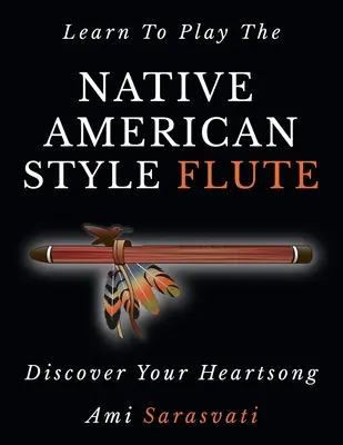 Naucz się grać na flecie w stylu rdzennych Amerykanów: Odkryj swoją pieśń serca - Learn To Play The Native American Style Flute: Discover Your Heartsong