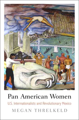 Pan American Women: Amerykańskie internacjonalistki i rewolucyjny Meksyk - Pan American Women: U.S. Internationalists and Revolutionary Mexico