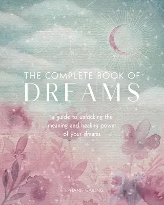 Kompletna księga snów: Przewodnik po odblokowywaniu znaczenia i uzdrawiającej mocy snów - The Complete Book of Dreams: A Guide to Unlocking the Meaning and Healing Power of Your Dreams