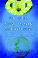 Astrologia nowiu księżyca: Sekret astrologicznego wyczucia czasu, aby spełnić wszystkie swoje marzenia - New Moon Astrology: The Secret of Astrological Timing to Make All Your Dreams Come True