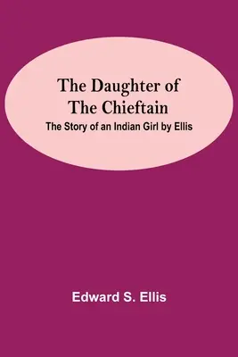 Córka wodza: Historia indiańskiej dziewczyny autorstwa Ellis - The Daughter Of The Chieftain: The Story Of An Indian Girl By Ellis